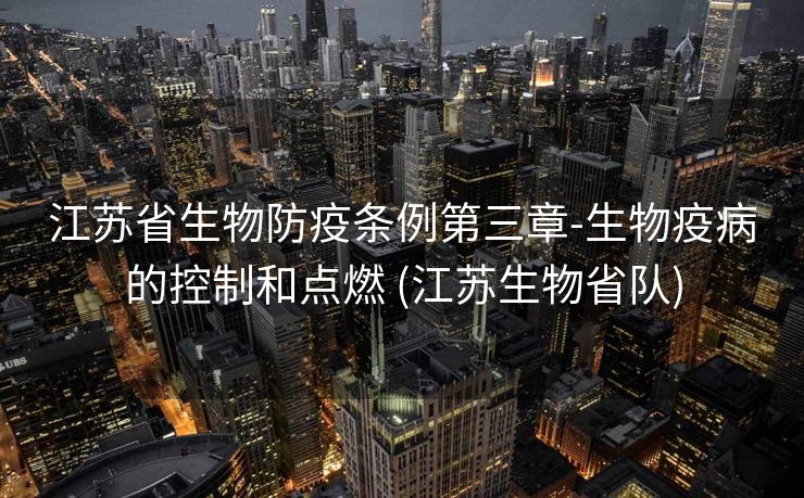 江苏省生物防疫条例第三章-生物疫病的控制和点燃 (江苏生物省队)