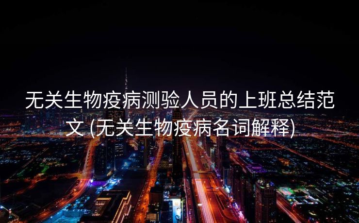 无关生物疫病测验人员的上班总结范文 (无关生物疫病名词解释)