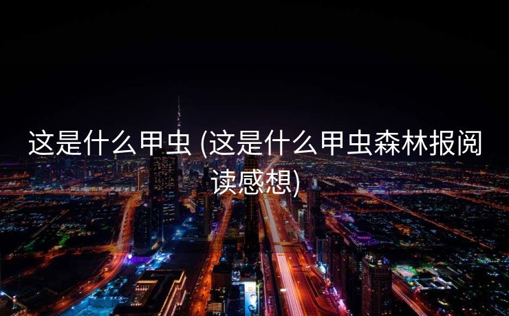 这是什么甲虫 (这是什么甲虫森林报阅读感想)