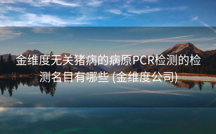 金维度无关猪病的病原PCR检测的检测名目有哪些 (金维度公司)