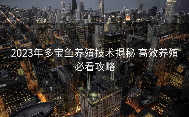 2023年多宝鱼养殖技术揭秘 高效养殖必看攻略
