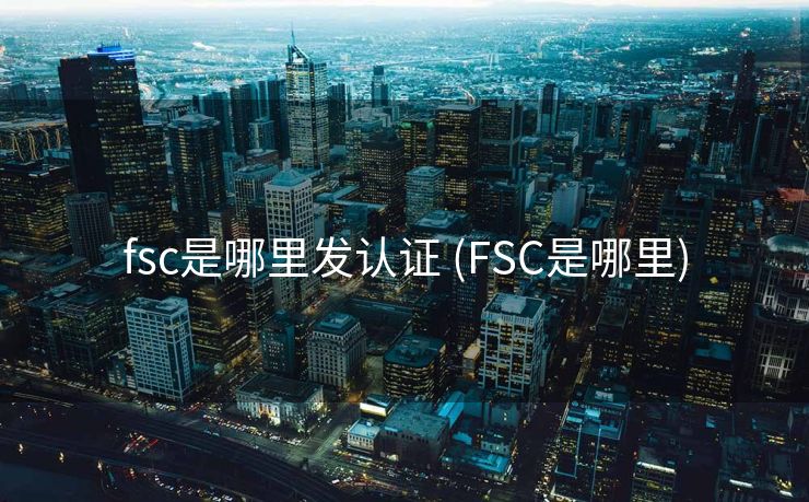 fsc是哪里发认证 (FSC是哪里)