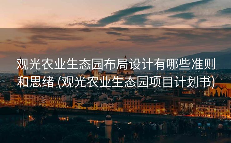 观光农业生态园布局设计有哪些准则和思绪 (观光农业生态园项目计划书)