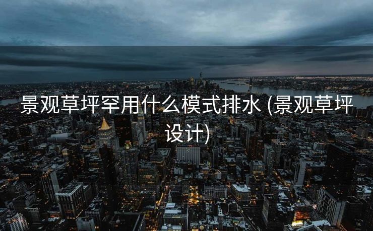 景观草坪罕用什么模式排水 (景观草坪设计)