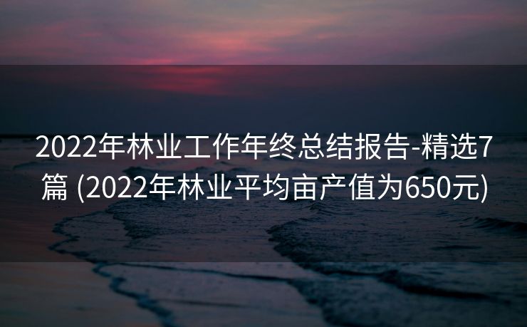 2022年林业工作年终总结报告-精选7篇 (2022年林业平均亩产值为650元)