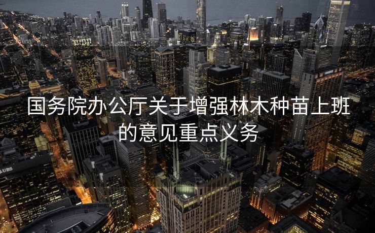 国务院办公厅关于增强林木种苗上班的意见重点义务