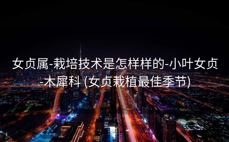 女贞属-栽培技术是怎样样的-小叶女贞-木犀科 (女贞栽植最佳季节)