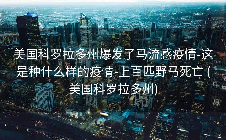 美国科罗拉多州爆发了马流感疫情-这是种什么样的疫情-上百匹野马死亡 (美国科罗拉多州)