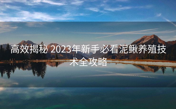 高效揭秘 2023年新手必看泥鳅养殖技术全攻略