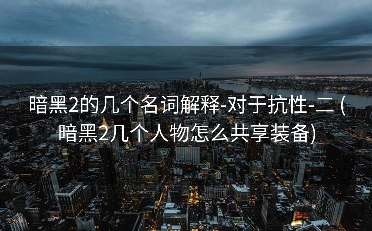 暗黑2的几个名词解释-对于抗性-二 (暗黑2几个人物怎么共享装备)