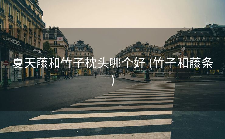 夏天藤和竹子枕头哪个好 (竹子和藤条)