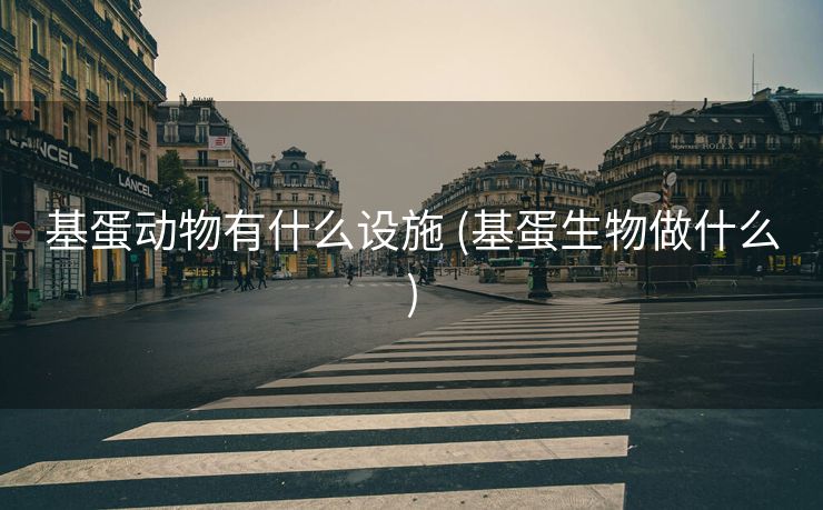 基蛋动物有什么设施 (基蛋生物做什么)