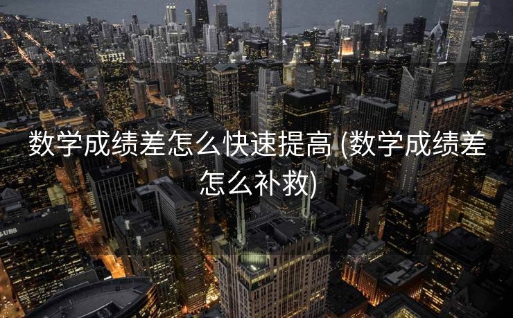 数学成绩差怎么快速提高 (数学成绩差怎么补救)