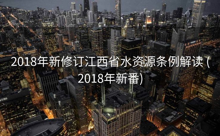 2018年新修订江西省水资源条例解读 (2018年新番)