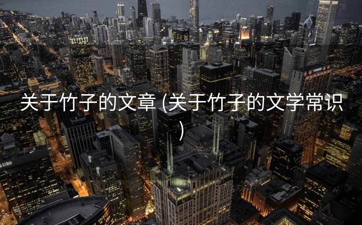 关于竹子的文章 (关于竹子的文学常识)