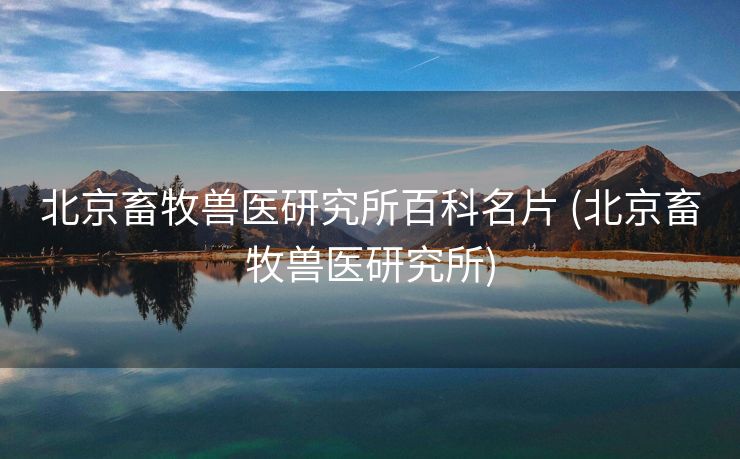 北京畜牧兽医研究所百科名片 (北京畜牧兽医研究所)