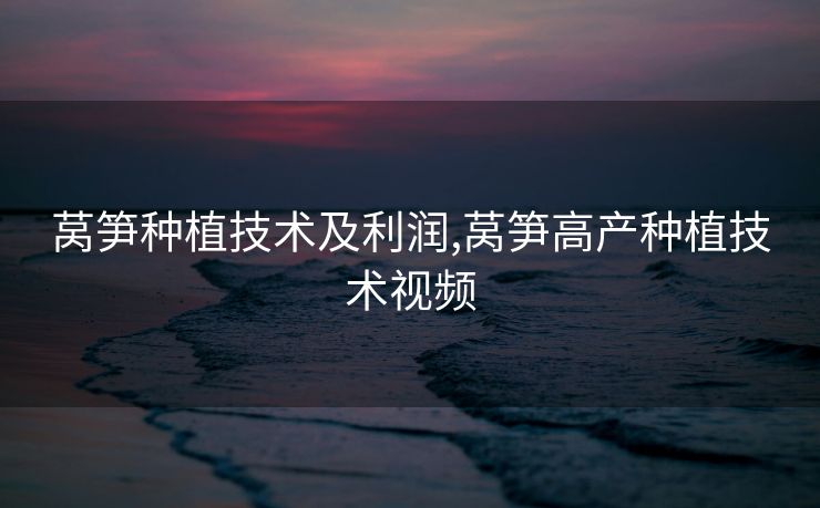 莴笋种植技术及利润,莴笋高产种植技术视频