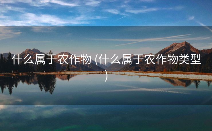 什么属于农作物 (什么属于农作物类型)