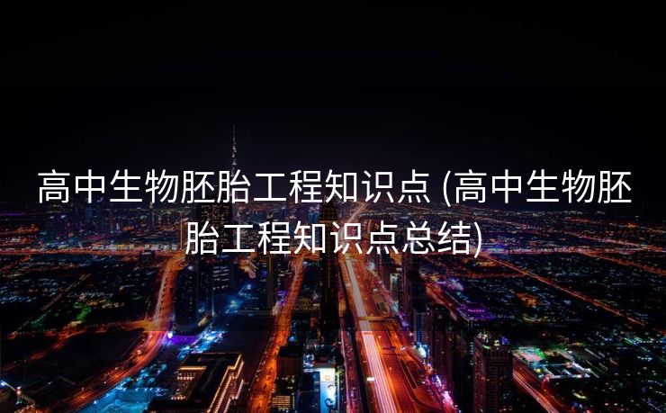 高中生物胚胎工程知识点 (高中生物胚胎工程知识点总结)