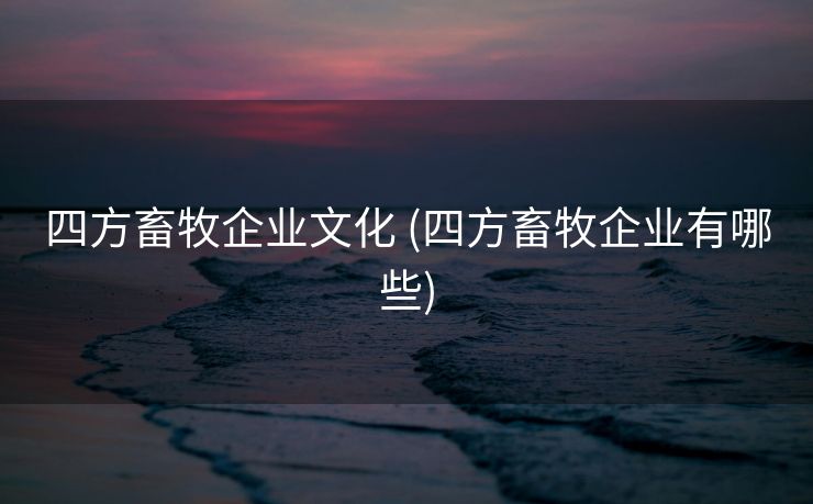 四方畜牧企业文化 (四方畜牧企业有哪些)