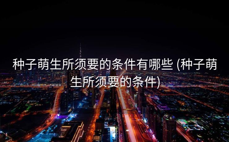 种子萌生所须要的条件有哪些 (种子萌生所须要的条件)