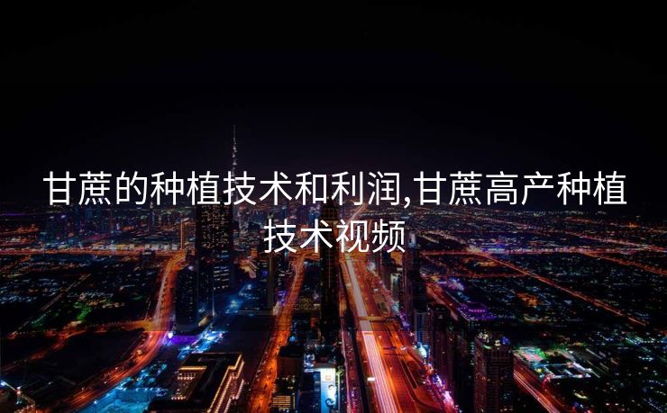 甘蔗的种植技术和利润,甘蔗高产种植技术视频 甘蔗的种植技术和利润,甘蔗高产种植技术视频