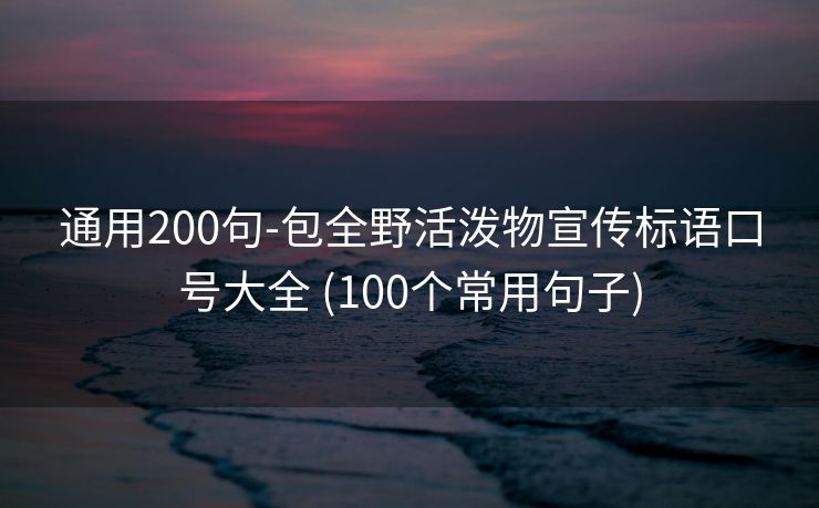 通用200句-包全野活泼物宣传标语口号大全 (100个常用句子)