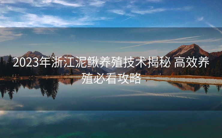 2023年浙江泥鳅养殖技术揭秘 高效养殖必看攻略