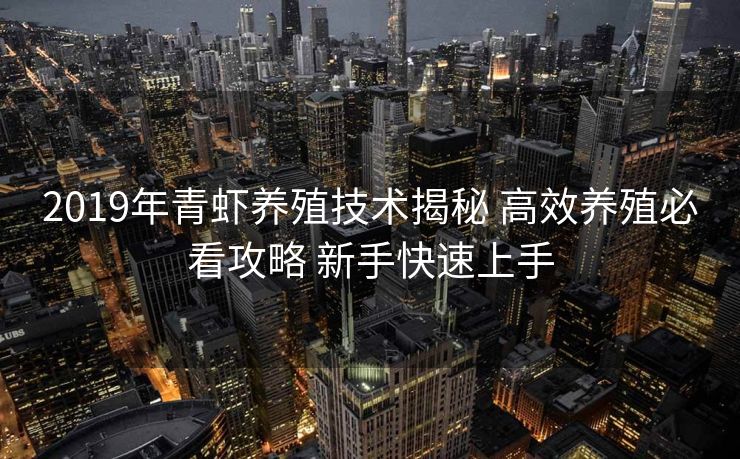 2019年青虾养殖技术揭秘 高效养殖必看攻略 新手快速上手