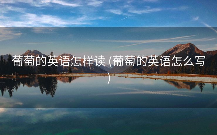 葡萄的英语怎样读 (葡萄的英语怎么写)