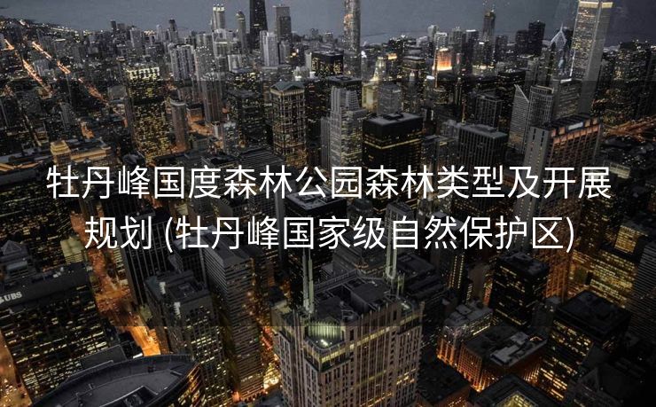 牡丹峰国度森林公园森林类型及开展规划 (牡丹峰国家级自然保护区)