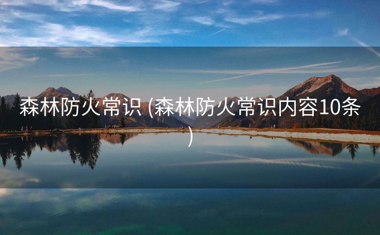 森林防火常识 (森林防火常识内容10条)
