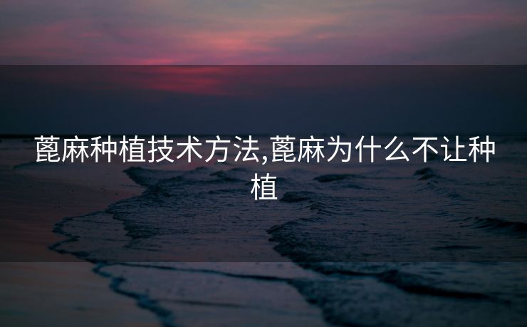 蓖麻种植技术方法,蓖麻为什么不让种植