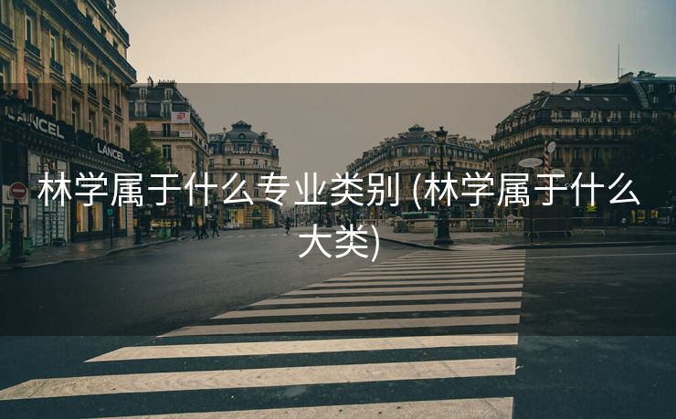 林学属于什么专业类别 (林学属于什么大类)