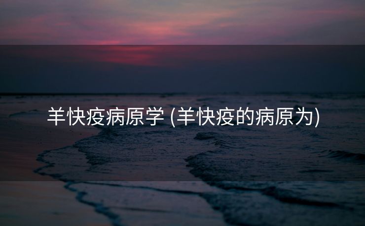 羊快疫病原学 (羊快疫的病原为)