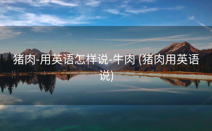 猪肉-用英语怎样说-牛肉 (猪肉用英语说)