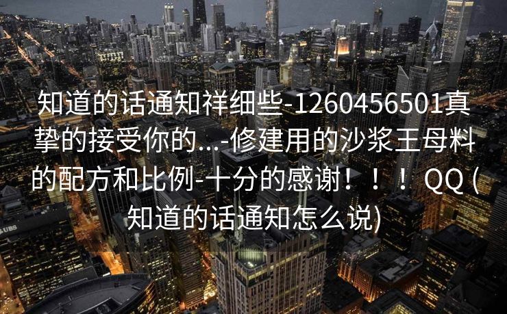 知道的话通知祥细些-1260456501真挚的接受你的...-修建用的沙浆王母料的配方和比例-十分的感谢！！！QQ (知道的话通知怎么说)