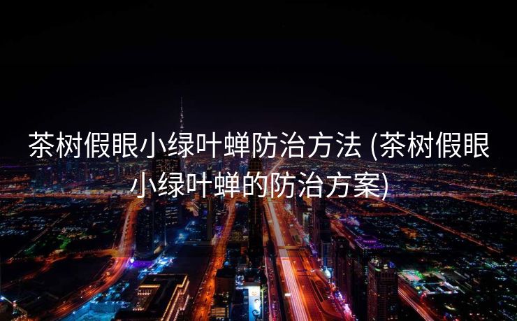 茶树假眼小绿叶蝉防治方法 (茶树假眼小绿叶蝉的防治方案)