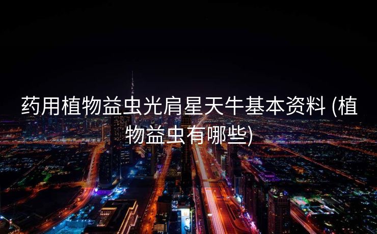 药用植物益虫光肩星天牛基本资料 (植物益虫有哪些)