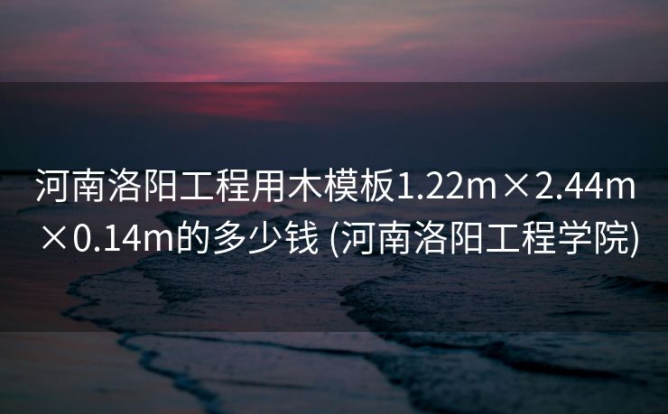 河南洛阳工程用木模板1.22m×2.44m×0.14m的多少钱 (河南洛阳工程学院)