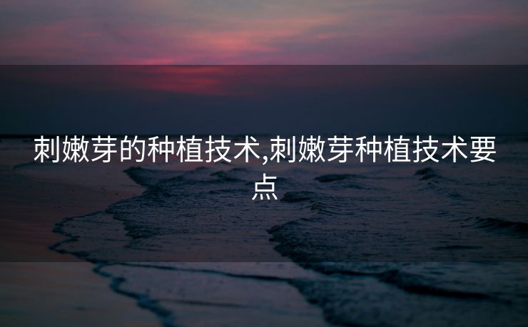 刺嫩芽的种植技术,刺嫩芽种植技术要点