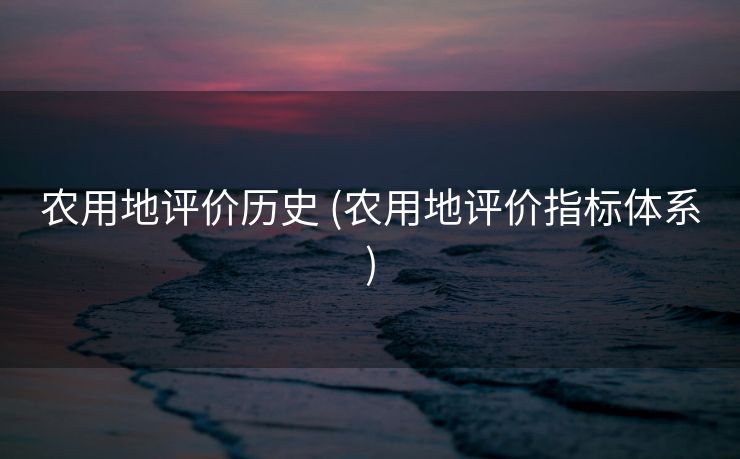 农用地评价历史 (农用地评价指标体系)