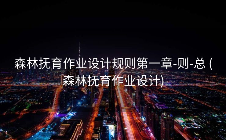 森林抚育作业设计规则第一章-则-总 (森林抚育作业设计)