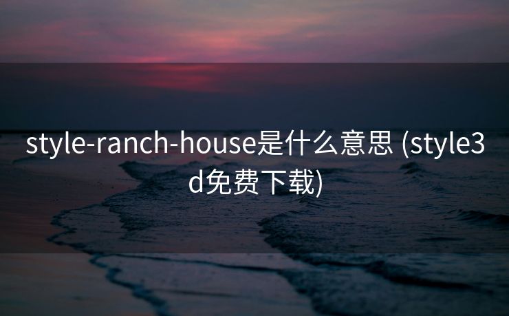 style-ranch-house是什么意思 (style3d免费下载)