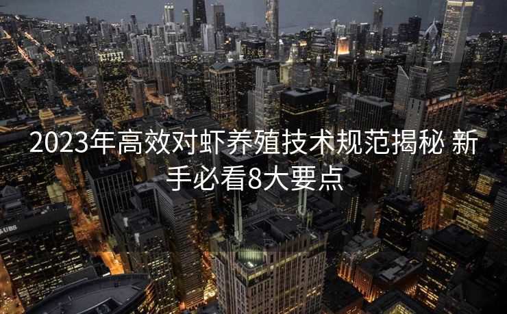 2023年高效对虾养殖技术规范揭秘 新手必看8大要点