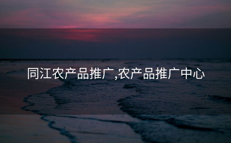 同江农产品推广,农产品推广中心