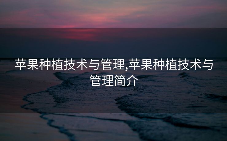 苹果种植技术与管理,苹果种植技术与管理简介