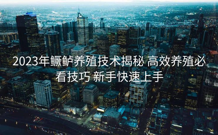 2023年鳜鲈养殖技术揭秘 高效养殖必看技巧 新手快速上手