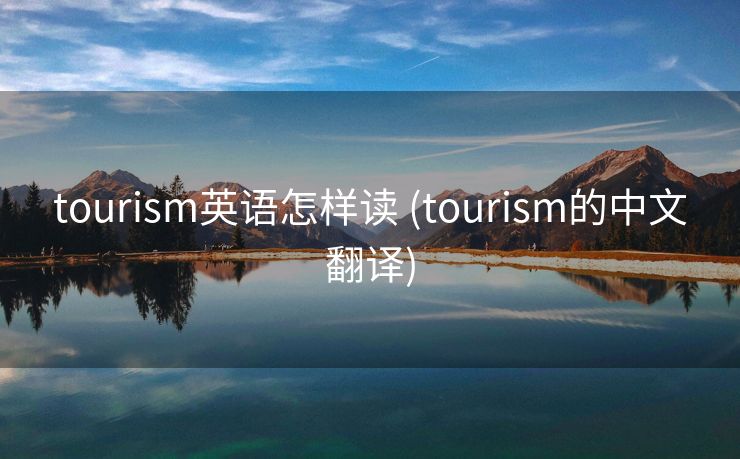 tourism英语怎样读 (tourism的中文翻译)