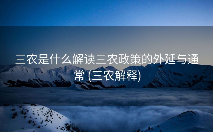 三农是什么解读三农政策的外延与通常 (三农解释)